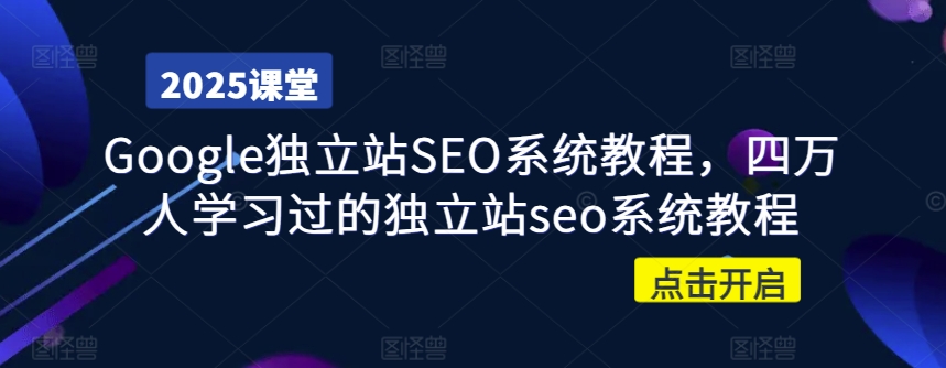 Google独立站SEO系统教程，四万人学习过的独立站seo系统教程-稀缺资源库