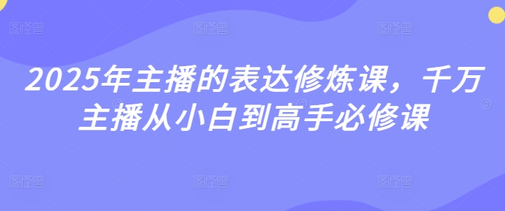 2025年主播的表达修炼课，千万主播从小白到高手必修课-稀缺资源库