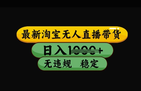 最新淘宝无人直播带货，日入几张，不违规不封号稳定，3月中旬研究的独家技术，操作简单【揭秘】-稀缺资源库