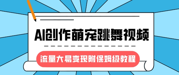 最新风口项目，AI创作萌宠跳舞视频，流量大易变现，附保姆级教程-稀缺资源库
