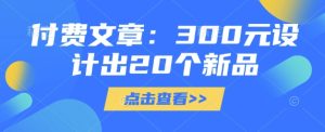 付费文章:300元设计出20个新品-稀缺资源库