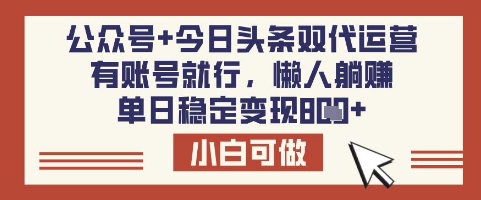 公众号+今日头条双代运营，有账号就行，单日稳定变现8张【揭秘】-稀缺资源库