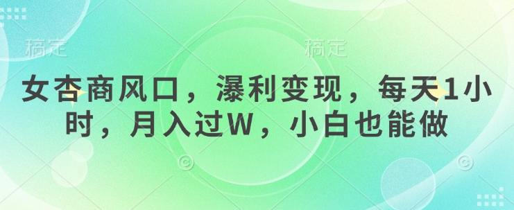 女杏商风口，瀑利变现，每天1小时，月入过W，小白也能做-稀缺资源库