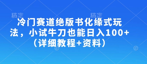冷门赛道绝版书化缘式玩法，小试牛刀也能日入100+（详细教程+资料）-稀缺资源库