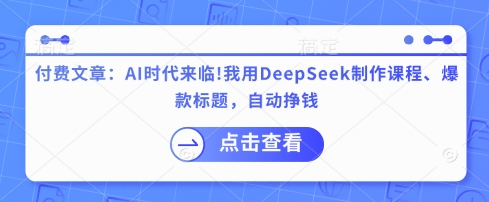 付费文章：AI时代来临！我用DeepSeek制作课程、爆款标题，自动挣钱-稀缺资源库