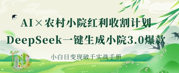AI+农村小院红利收割：DeepSeek一键生成小院3.0爆款，小白日变现破千实战手册-稀缺资源库
