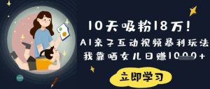10天吸粉18W!AI亲子互动视频暴利玩法,我靠晒女儿日入数张-稀缺资源库