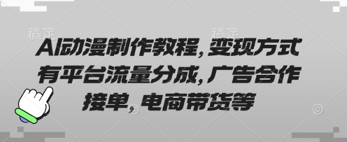 AI动漫制作教程，变现方式有平台流量分成，广告合作接单，电商带货等-稀缺资源库