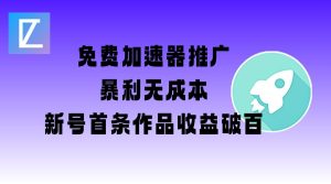 免费加速器推广项目_新号首条作品收益破百【图文+视频+2w字教程】-稀缺资源库