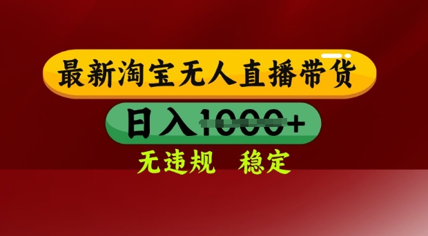 25年3月淘宝无人直播带货，日入多张，不违规不封号，独家技术，操作简单【揭秘】-稀缺资源库
