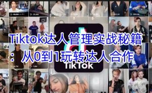 Tiktok达人管理实战秘籍:从0到1玩转达人合作-稀缺资源库