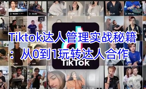 Tiktok达人管理实战秘籍：从0到1玩转达人合作-稀缺资源库