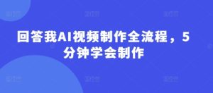 回答我AI视频制作全流程,5分钟学会制作-稀缺资源库