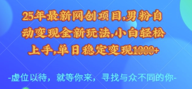 25年最新网创项目，男粉自动变现全新玩法，小白轻松上手，单日稳定变现多张【揭秘】-稀缺资源库