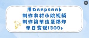 用Deepseek制作农村小院视频，制作简单流量爆炸，单日变现多张-稀缺资源库