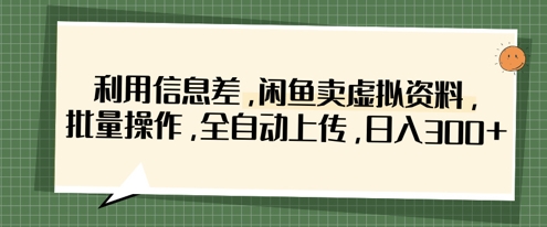 利用信息差，闲鱼卖虚拟资料，批量操作，全自动上传，日入3张-稀缺资源库