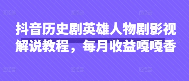 抖音历史剧英雄人物剧影视解说教程，每月收益嘎嘎香-稀缺资源库