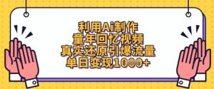利用Ai制作童年回忆视频，真实还原引爆流量，单日变现数张-稀缺资源库
