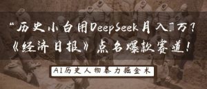 历史小白用DeepSeek月入3W？《经济日报》点名爆款赛道！-稀缺资源库
