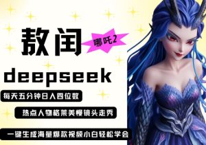 deepseek+哪吒2敖润姑姑走秀+爆款视频，起号快，爆款多，每天五分钟，日入四位数-稀缺资源库
