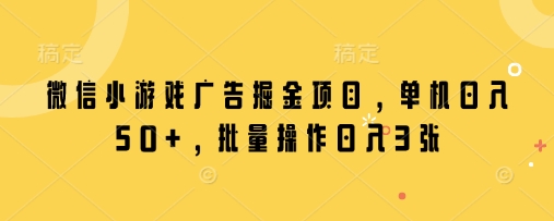 微信小游戏广告掘金项目，单机日入50+，批量操作日入3张-稀缺资源库