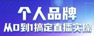 个人品牌:从0到1搞定直播实操,用直播为你的个人品牌赋能,六大实操板块,放大个人影响力-稀缺资源库