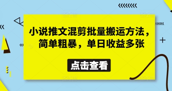小说推文混剪批量搬运方法，简单粗暴，单日收益多张-稀缺资源库