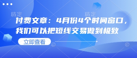 付费文章：4月份4个时间窗口，我们可以把短线交易做到极致-稀缺资源库