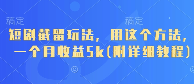 短剧截留玩法，用这个方法，一个月收益5k(附详细教程)-稀缺资源库