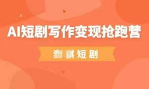 AI短剧写作变现抢跑营,门槛低,0基础,普通人做副业的绝佳机会-稀缺资源库