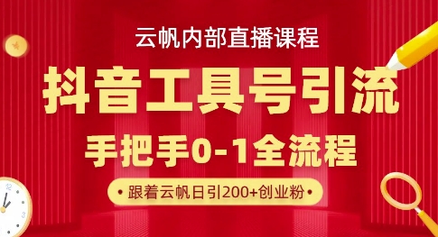 【云帆内部直播课】抖音工具号引流玩法，单号单日引300+精准创业粉-稀缺资源库