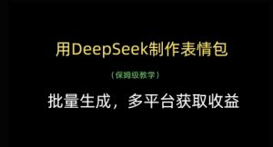 用DeepSeek制作表情包,批量生成,多平台获取收益-稀缺资源库