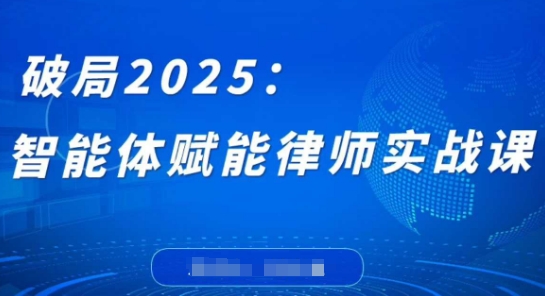 破局2025：智能体赋能律师实战课，打破编程壁垒，完成复杂任务，沉淀专属知识，赋能律师实务-稀缺资源库