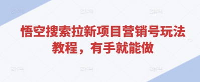 悟空搜索拉新项目营销号玩法教程，有手就能做-稀缺资源库