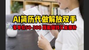 AI简历代做解放双手,客单价50-300不等,既能挣钱又能囤粉-稀缺资源库