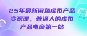 25年最新闲鱼虚拟产品变现课,普通人的虚拟产品电商第一站-稀缺资源库