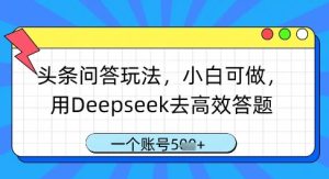 头条问答玩法,小白可做,用Deepseek去高效答题,一个账号几张-稀缺资源库