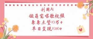 利用Ai做萌宠唱歌视频，条条点赞10W+，单日变现1k-稀缺资源库