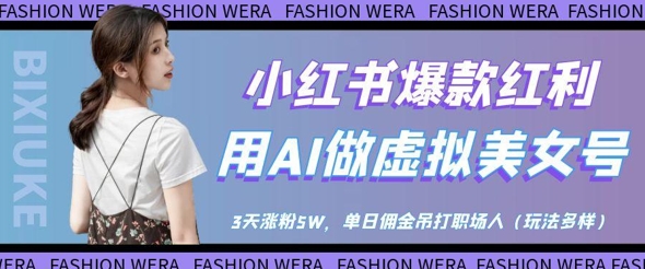 小红书爆款红利：用AI做虚拟美女号，3天涨粉5W，单日佣金吊打职场人-稀缺资源库