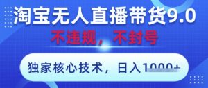 淘宝无人直播带货9.0 ,独家核心技术,不违规,不封号,操作简单,当天开播,当天见收益,日入数张【揭秘】-稀缺资源库