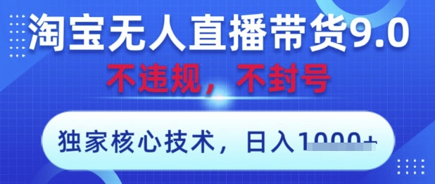 淘宝无人直播带货9.0 ，独家核心技术，不违规，不封号，操作简单，当天开播，当天见收益，日入数张【揭秘】-稀缺资源库