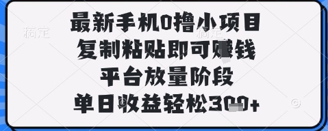 最新手机0撸小项目，复制粘贴即可挣钱，平台放量阶段，单日收益轻松3张+【揭秘】-稀缺资源库