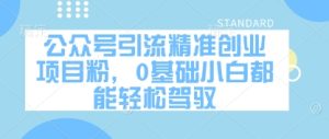 公众号引流精准创业项目粉,0基础小白都能轻松驾驭-稀缺资源库