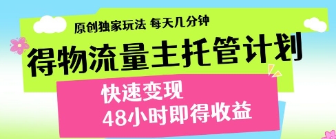 得物流量主托管计划，原创独家玩法，每天几分钟，快速变现，48小时即得收益【揭秘】-稀缺资源库