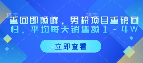 重回即颠峰，男粉项目重磅回归，平均每天销售额1-4W-稀缺资源库