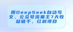 用DeepSeek自动写文，公众号流量主7天收益破千，红利项目-稀缺资源库