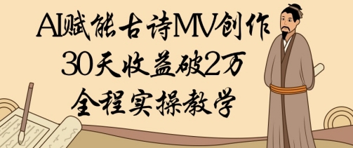 AI赋能古诗MV创作：30天收益破1W，全程实操教学-稀缺资源库