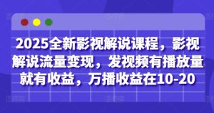 2025全新影视解说课程,影视解说流量变现,发视频有播放量就有收益,万播收益在10-20-稀缺资源库