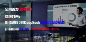 精准打击:价值3980的DeepSeek私域引流实操课,小白实操无门槛,日引精准粉300+-稀缺资源库