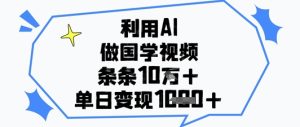 利用AI做国学视频,条条点赞10w+,单日变现1k+-稀缺资源库